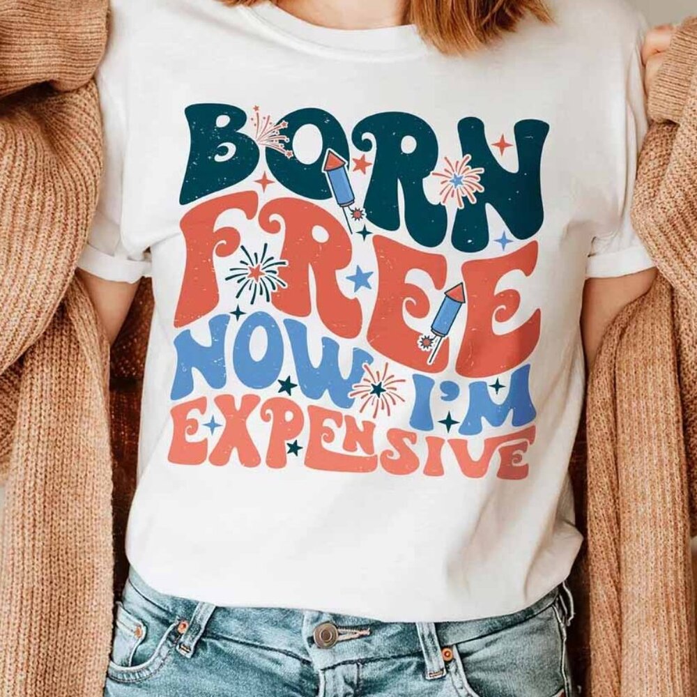 Born Free Now I’m Expensive T-Shirt, Happy 4th of July Tee Shirt